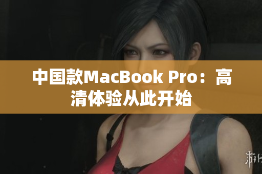 中国款MacBook Pro：高清体验从此开始