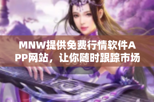 MNW提供免费行情软件APP网站，让你随时跟踪市场动向