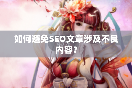 如何避免SEO文章涉及不良内容？