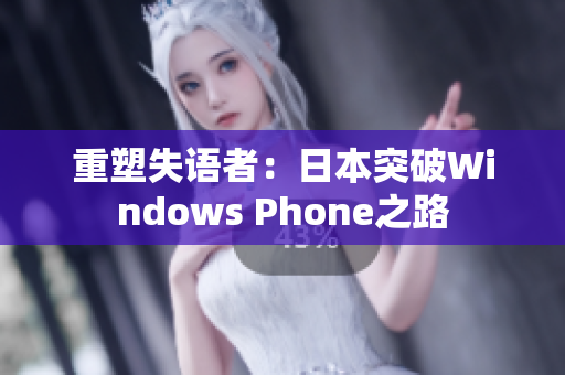 重塑失语者：日本突破Windows Phone之路