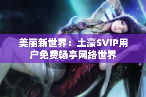 美丽新世界：土豪SVIP用户免费畅享网络世界