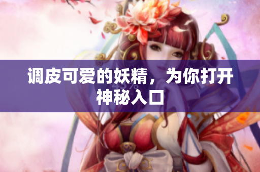 调皮可爱的妖精，为你打开神秘入口