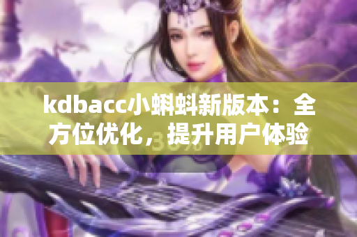kdbacc小蝌蚪新版本：全方位优化，提升用户体验