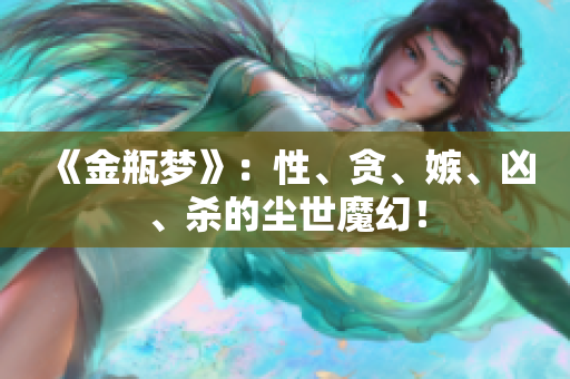 《金瓶梦》：性、贪、嫉、凶、杀的尘世魔幻！