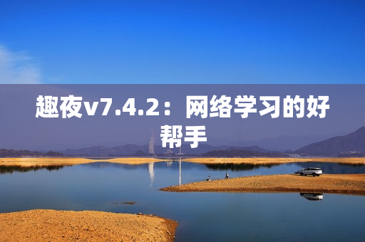 趣夜v7.4.2：网络学习的好帮手