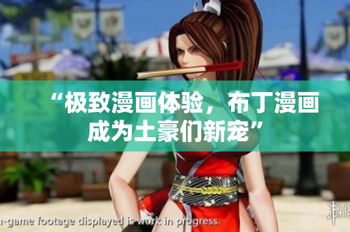 “极致漫画体验，布丁漫画成为土豪们新宠”