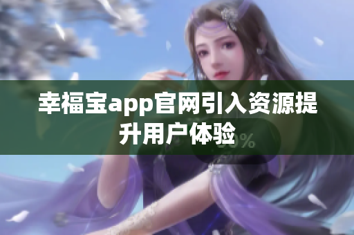 幸福宝app官网引入资源提升用户体验