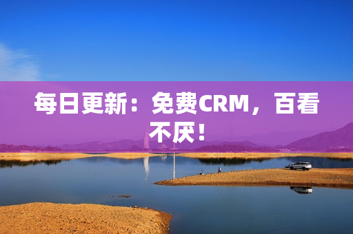 每日更新：免费CRM，百看不厌！