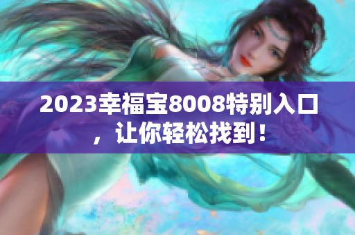 2023幸福宝8008特别入口，让你轻松找到！