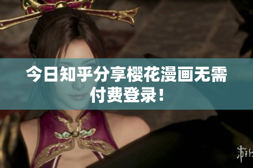 今日知乎分享樱花漫画无需付费登录！