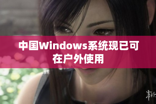 中国Windows系统现已可在户外使用