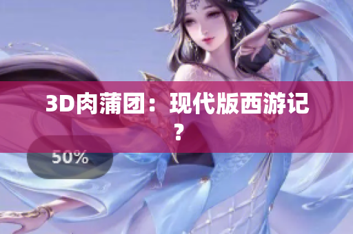 3D肉蒲团：现代版西游记？