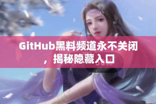 GitHub黑料频道永不关闭，揭秘隐藏入口