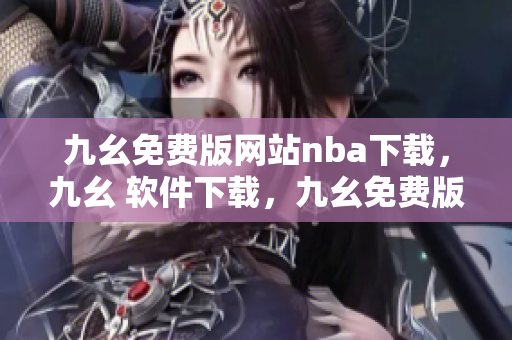 九幺免费版网站nba下载，九幺 软件下载，九幺免费版下载，九幺短视频软件安装免费版，九幺破解下载键接----tzIuMUZZxKmC