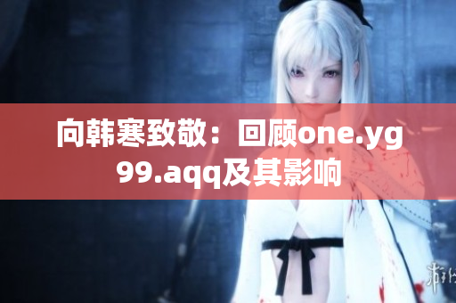 向韩寒致敬：回顾one.yg99.aqq及其影响