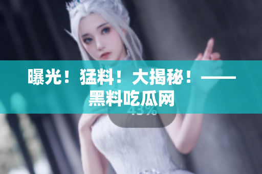 曝光！猛料！大揭秘！——黑料吃瓜网
