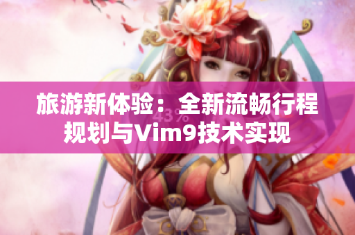 旅游新体验：全新流畅行程规划与Vim9技术实现
