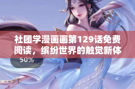 社团学漫画画第129话免费阅读，缤纷世界的触觉新体验！