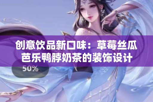 创意饮品新口味：草莓丝瓜芭乐鸭脖奶茶的装饰设计