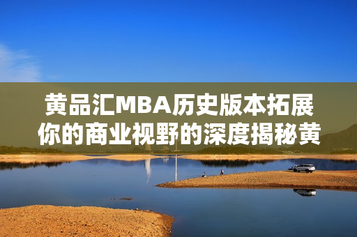 黄品汇MBA历史版本拓展你的商业视野的深度揭秘黄品汇MBA的过去历程