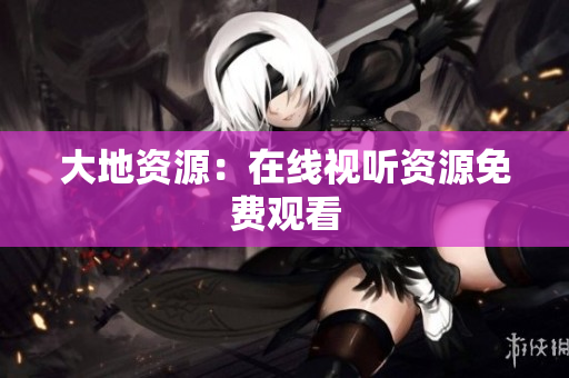 大地资源：在线视听资源免费观看