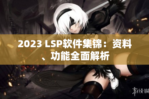 2023 LSP软件集锦：资料、功能全面解析
