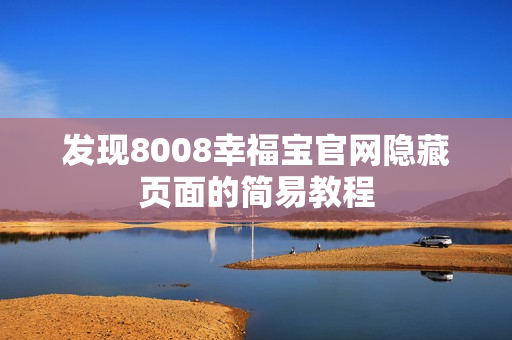 发现8008幸福宝官网隐藏页面的简易教程