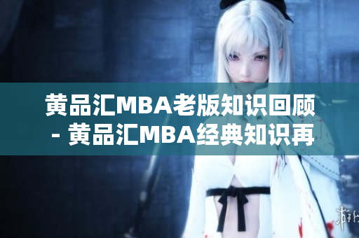 黄品汇MBA老版知识回顾 - 黄品汇MBA经典知识再探索