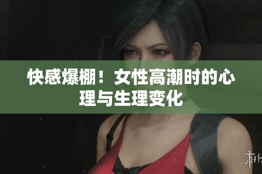 快感爆棚！女性高潮时的心理与生理变化