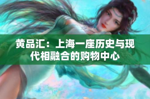 黄品汇：上海一座历史与现代相融合的购物中心