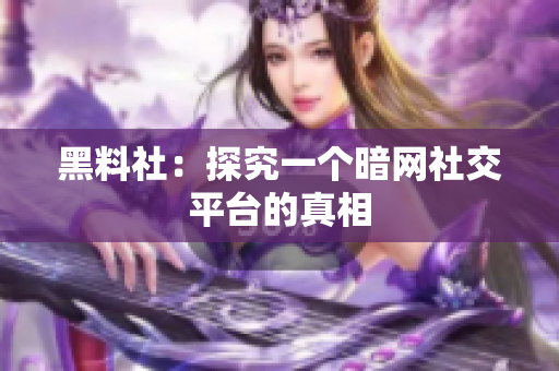 黑料社：探究一个暗网社交平台的真相