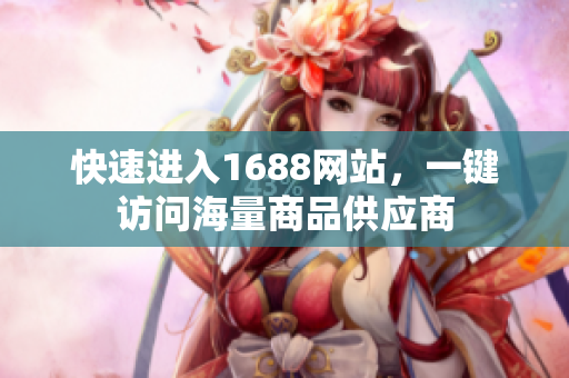 快速进入1688网站，一键访问海量商品供应商