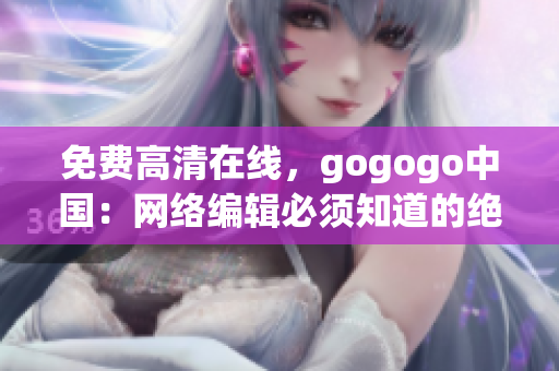 免费高清在线，gogogo中国：网络编辑必须知道的绝佳资源