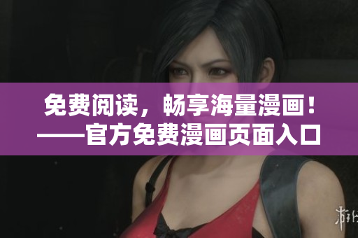 免费阅读，畅享海量漫画！——官方免费漫画页面入口