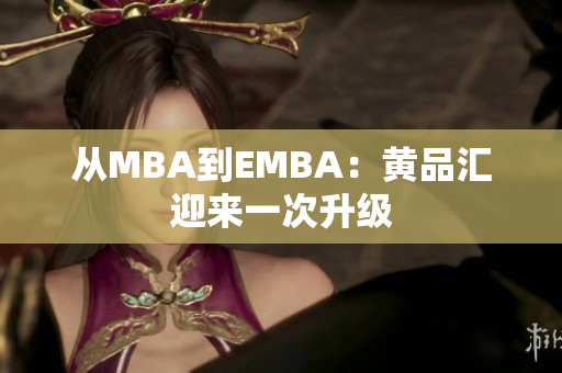从MBA到EMBA：黄品汇迎来一次升级