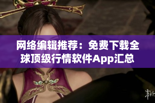 网络编辑推荐：免费下载全球顶级行情软件App汇总