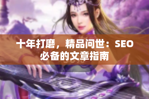 十年打磨，精品问世：SEO必备的文章指南
