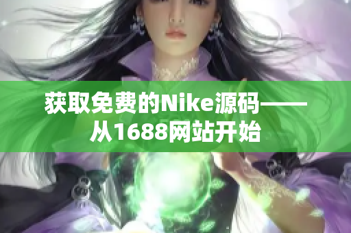 获取免费的Nike源码——从1688网站开始