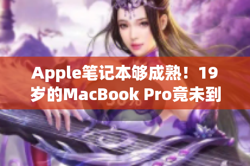 Apple笔记本够成熟！19岁的MacBook Pro竟未到16岁