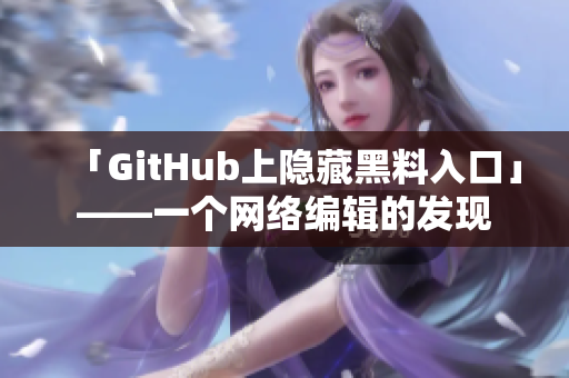 「GitHub上隐藏黑料入口」——一个网络编辑的发现