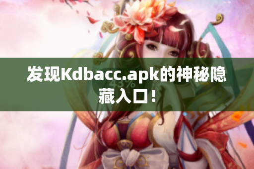发现Kdbacc.apk的神秘隐藏入口！