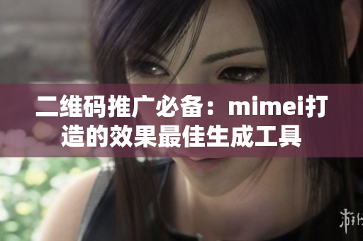 二维码推广必备：mimei打造的效果最佳生成工具