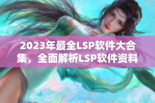 2023年最全LSP软件大合集，全面解析LSP软件资料