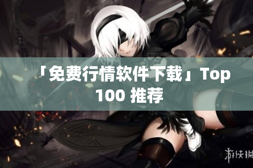 「免费行情软件下载」Top 100 推荐