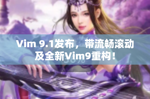 Vim 9.1发布，带流畅滚动及全新Vim9重构！