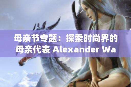 母亲节专题：探索时尚界的母亲代表 Alexander Wang