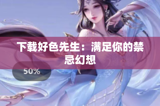 下载好色先生：满足你的禁忌幻想