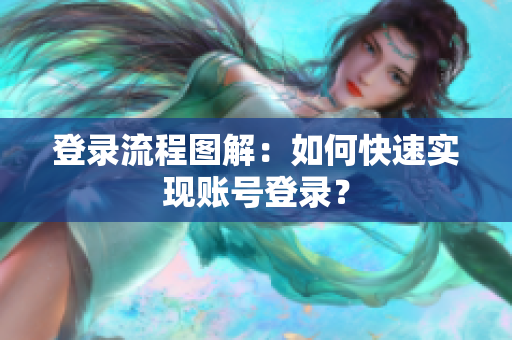 登录流程图解：如何快速实现账号登录？