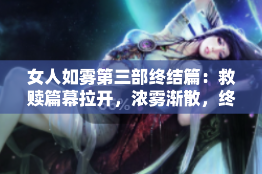 女人如雾第三部终结篇：救赎篇幕拉开，浓雾渐散，终见光明