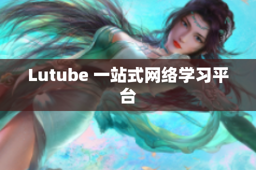 Lutube 一站式网络学习平台